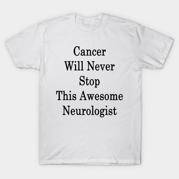 Cancer Will Never Stop This Awesome Neurologist T-Shirt by supernova23